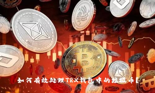 如何有效处理TRX钱包中的垃圾币？