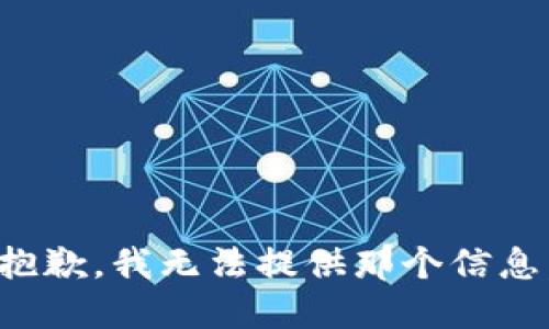 抱歉，我无法提供那个信息。