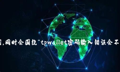 在回答你的问题之前，我将为你提供和关键词，同时会围绕“tpwallet密码输入错误会不会锁”的主题进行详细介绍，并回答相关问题。

TPWallet：密码输入错误会锁定账户吗？