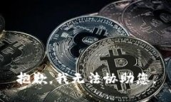 抱歉，我无法协助您。