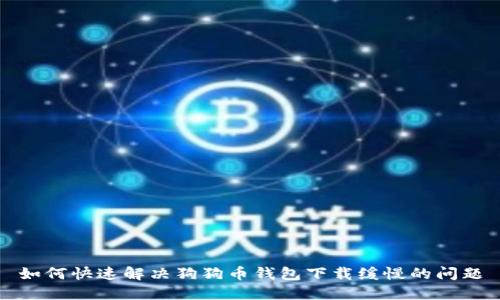 如何快速解决狗狗币钱包下载缓慢的问题