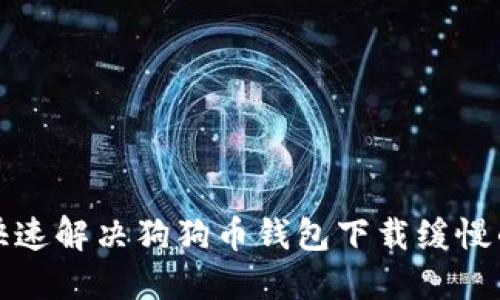 如何快速解决狗狗币钱包下载缓慢的问题