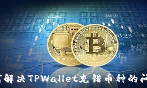   
如何解决TPWallet充错币种的问题？