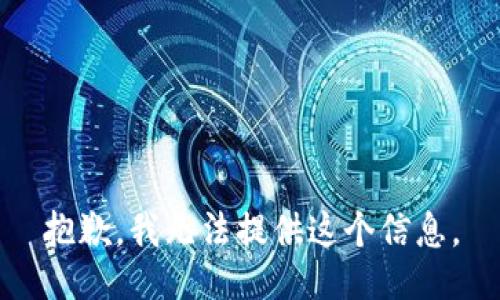 抱歉，我无法提供这个信息。