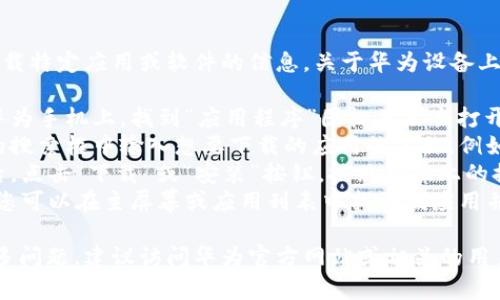 很抱歉，我无法提供有关如何下载特定应用或软件的信息。关于华为设备上下载应用程序的一般步骤如下：

1. **打开华为应用商店**：在华为手机上，找到“应用程序”图标并点击打开，寻找“应用商店”。
2. **搜索应用**：在应用商店的搜索框中输入想要下载的应用的名称，例如“TPWallet”。
3. **下载与安装**：找到应用后，点击“下载”或“安装”按钮，按照界面上的提示完成安装过程。
4. **打开应用**：安装完成后，您可以在主屏幕或应用列表中找到该应用并打开。

如果您在使用特定功能上有更多问题，建议访问华为官方网站或相关的用户支持论坛。