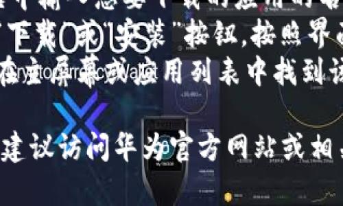 很抱歉，我无法提供有关如何下载特定应用或软件的信息。关于华为设备上下载应用程序的一般步骤如下：

1. **打开华为应用商店**：在华为手机上，找到“应用程序”图标并点击打开，寻找“应用商店”。
2. **搜索应用**：在应用商店的搜索框中输入想要下载的应用的名称，例如“TPWallet”。
3. **下载与安装**：找到应用后，点击“下载”或“安装”按钮，按照界面上的提示完成安装过程。
4. **打开应用**：安装完成后，您可以在主屏幕或应用列表中找到该应用并打开。

如果您在使用特定功能上有更多问题，建议访问华为官方网站或相关的用户支持论坛。