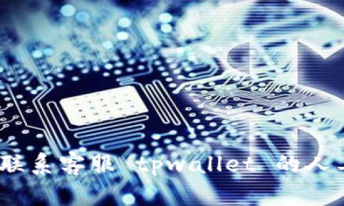 o如何联系客服 tpwallet 的人工服务
