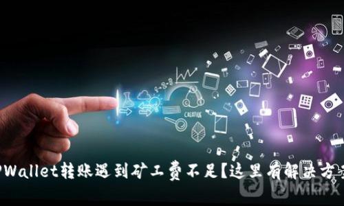 TPWallet转账遇到矿工费不足？这里有解决方案！