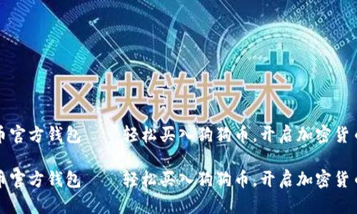 狗狗币官方钱包——轻松买入狗狗币，开启加密货币之旅

狗狗币官方钱包——轻松买入狗狗币，开启加密货币之旅
