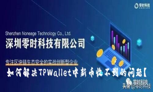 如何解决TPWallet中新币收不到的问题？