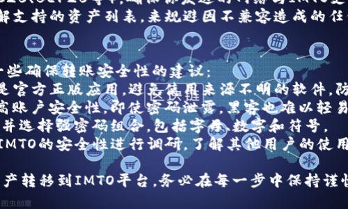 将TPWallet中的资产转移到IMTO（Immutable）通常涉及几个步骤。虽然具体流程可能因平台的更新而有所不同，以下是一个通用的步骤指南，帮助你完成资产转移。

### 步骤一：准备工作
在开始转移之前，请确保你具备以下条件：
1. **账户创建**：确保你已经在TPWallet和IMTO上创建了账户，并完成了身份验证（如果需要）。
2. **钱包备份**：提前备份好你的TPWallet和IMTO钱包，以防数据丢失。
3. **网络费用**：了解并准备好在转账过程中可能涉及的网络费用。

### 步骤二：在TPWallet中选择资产
1. **登录TPWallet**：使用你的账户信息登录TPWallet应用或网站。
2. **选择资产**：在资产列表中选择你想要转移的加密货币，确保该资产可以在IMTO上接收。

### 步骤三：获取IMTO接收地址
1. **登录IMTO**：使用你的账户信息登录IMTO。
2. **创建接收地址**：在IMTO中找到你的钱包地址，通常可以在“钱包”或“资产”页面找到“接收”选项。系统会生成一个接收地址，确保你复制了这个地址。

### 步骤四：完成转账
1. **返回TPWallet**：返回到TPWallet的界面，进入发送或转账页面。
2. **输入IMTO地址**：将之前复制的IMTO接收地址粘贴到TPWallet的“接收地址”字段中。
3. **确认转账金额**：输入你想转账的金额，并仔细检查所有信息。
4. **确认转账**：完成输入后，确认交易，TPWallet可能会要求你输入密码或其它验证信息。
5. **查看确认状态**：转账确认后，你可以在TPWallet中查看交易记录，确保转账成功。

### 步骤五：在IMTO中确认到账
1. **钱包查看**：登录IMTO，查看你的资产列表，确认所转账的数字货币是否到账。
2. **交易状态**：如未及时到账，可以查看交易状态，确认交易是否被网络确认。

### 常见问题
为了帮助用户更好地理解在TPWallet与IMTO之间转账的过程，以下是四个常见问题及其详细解答：

问题1：TPWallet转账会产生哪些费用？
在进行TPWallet转账时，可能会产生一定的网络费用。这些费用通常由以下几个因素决定：
1. **区块链网络的拥堵程度**：当网络拥堵时，交易费用通常会上升。用户可以选择提高费用以加快交易确认速度。
2. **币种类型**：不同的加密货币交易费用不同。例如，比特币的交易费用相对较高，而某些ERC20代币交易费用较低。
3. **转账金额**：某些平台可能会根据转账金额设置不同层级的费用策略，大额转账可能享受较低的费用率。
用户在转账前可以在TPWallet中查看推荐的费用，选择合适的费用水平以交易时间和成本。

问题2：如果转账后资产未到账，我该怎么办？
在转账过程中，如果你的资产没有及时到账，可以按照以下几个步骤进行处理：
1. **确认转账状态**：在TPWallet的交易记录中查看转账的状态。确认交易是否被成功提交及确认。
2. **查看区块链浏览器**：使用区块链浏览器输入你的交易哈希，在区块链上追踪当前状态。这可以帮助确认交易是否在处理中。
3. **确认地址正确性**：确保你复制的IMTO地址是正确的，错误的地址会导致资产丢失。
4. **联系客服**：如果以上步骤未能解决问题，可以联系TPWallet或IMTO的客服，提供相应的交易信息进行进一步查询。

问题3：我可以转移哪些资产从TPWallet到IMTO？
TPWallet支持多种加密货币，而IMTO也支持多种资产，但并不是所有资产都能直接在两者之间转移。用户可以考虑以下因素：
1. **资产兼容性**：在转账前，确认IMTO是否支持你想要转移的特定资产类型。通常，主流的加密货币如以太坊（ETH）、比特币（BTC）及 ERC20 代币会被广泛支持。
2. **网络类型**：某些资产可能存在于不同的网络上（如ERC20、BEP20等），确保你发送的网络与IMTO支持的网络相匹配。
3. **官方资料**：正式查看TPWallet和IMTO的官方网站了解支持的资产列表，来规避因不兼容造成的任何问题。

问题4：如何确保转账的安全性？
在进行数字资产转账时，安全性是用户关心的焦点。以下是一些确保转账安全性的建议：
1. **使用官方应用**：确保你所使用的TPWallet和IMTO都是官方正版应用，避免使用来源不明的软件，防止泄露私钥或账户信息。
2. **启用双重验证**：若平台支持，开启双重验证功能以提高账户安全性。即使密码泄露，黑客也难以轻易访问账户。
3. **定期更换密码**：保持良好的密码习惯，定期更改密码，并选择强密码组合，包括字母、数字和符号。
4. **查看社区反馈**：关注相关社区和论坛，对TPWallet和IMTO的安全性进行调研，了解其他用户的使用体验和安全问题。

通过以上步骤和建议，用户可以较为顺利地将TPWallet的资产转移到IMTO平台。务必在每一步中保持谨慎，以确保资金的安全与正确转移。