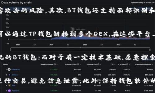 在区块链和加密货币发展的浪潮中，各种数字钱包相继问世，以满足用户的不同需求。在这其中，BT钱包（BT Wallet）和TP钱包（TP Wallet）作为两款较为知名的数字资产管理工具，吸引了不少用户的关注。尽管它们的基本功能相似，但在设计理念、功能特点、用户体验和安全性等方面却存在着显著的区别。

一、BT钱包的特性
BT钱包是一个多币种支持的数字资产钱包，用户可以在一个界面上管理不同种类的加密货币。其界面友好，操作简便，适合初学者和日常用户。
BT钱包的最大特点在于其高效的交易处理能力和便捷的资产转换功能。用户可以快速在不同的加密资产之间进行转换，确保了用户在需要时可以随时调整自己的资产组合。此外，BT钱包还提供了实时的市场数据，让用户能够随时了解各类数字资产的最新动态。

二、TP钱包的特性
TP钱包是一款相对较新的数字钱包，强调的是高安全性和隐私保护功能。TP钱包采用了先进的加密技术，确保用户的私钥不会被泄露。此外，TP钱包还提供去中心化交易所（DEX）的访问，使用户能够直接在钱包内进行资产交易。
TP钱包的另一大亮点是其社区功能。用户可以在钱包内直接参与不同区块链项目的治理，增强了用户的参与感和归属感。TP钱包还提供了多链支持，用户可以在不同的区块链之间轻松切换，使用各种去中心化应用（dApps）。

三、BT钱包与TP钱包的主要区别
1. **安全性**：虽然两者都注重用户资产的安全性，但TP钱包在隐私保护和数据加密方面相较BT钱包表现更突出。TP钱包对用户的私钥进行了更严格的保护。
2. **用户体验**：BT钱包的界面设计更为直观，操作流程简单，适合初学者使用。而TP钱包由于其功能丰富，可能对新手来说有一定的学习曲线。
3. **功能性**：BT钱包在多币种支持及快速交易方面表现优越，而TP钱包则在去中心化交易和社区参与方面有其独特之处。
4. **市场定位**：BT钱包主要定位于广泛的用户群体，偏向日常使用；而TP钱包则更关注加密货币的技术爱好者和投资者。

四、BT钱包与TP钱包的使用场景
BT钱包因其简单易用非常适合日常的加密货币交易和资产管理，用户在购买、存储和转换资产时能够获得良好的使用体验。而对于希望在去中心化金融（DeFi）领域深度参与的用户，TP钱包则提供了更为丰富的功能，例如参与治理投票和进行流动性挖掘等。
在选择这两款钱包时，用户应根据自己的需求做出决定。如果目标是简单安全的管理资产，BT钱包是一个不错的选择；但如果希望深入研究和参与区块链技术，进行去中心化交易和资产管理，TP钱包将更为合适。

五、总结
总的来说，BT钱包和TP钱包各有所长，用户应根据自己的需求及熟悉程度来选择适合的数字资产管理工具。随着区块链技术的不断进步，将来可能会出现更多功能完善的数字钱包，帮助用户更好地管理和交易他们的数字资产。

可能的相关问题
h41. BT钱包的安全机制是怎样的？/h4
BT钱包使用多层安全机制，以保护用户的资产和个人信息。首先，用户的私钥保存在手机本地，而不会上传到服务器，这种非托管设计减少了黑客攻击的风险。其次，BT钱包还支持面部识别和指纹解锁功能，提高了安全性。此外，钱包通过SSL加密技术保护用户的连接安全，确保交易过程中的数据传输不被窃取。

h42. TP钱包的去中心化功能如何运作？/h4
TP钱包的去中心化交易功能允许用户直接在钱包内进行资产交易，而无需依赖中心化交易平台。该功能通过去中心化交易所（DEX）实现，用户可以通过TP钱包链接到多个DEX，在这些平台上进行交易。TP钱包利用智能合约确保交易的安全性与透明度，用户可以随时查看交易记录和状态，增加了交易的便利性和可信度。

h43. 如何选择适合自己的数字钱包？/h4
选择数字钱包时，用户应考虑几个因素，包括安全性、易用性、多币种支持、用户社区及开发活跃度等。对于新手用户，可以选择界面简洁、功能直观的BT钱包；而对于有一定技术基础，愿意探索更多功能的用户，TP钱包是个不错的选择。同时，用户还要考虑自己需要管理的资产种类及数量，以此决定选择哪个钱包最为合适。

h44. 使用数字钱包时有哪些注意事项？/h4
在使用数字钱包时，应该遵循一些基本的安全注意事项。首先，确保备份好私钥和助记词，这是恢复钱包的唯一凭证。其次，不要在公共Wi-Fi下进行交易，避免信息泄露。此外，保持钱包软件的及时更新，以修复任何潜在的安全漏洞。最后，用户应保持对市场动态的关注，定期审视自己的资产配置，确保自己的投资策略与市场变化相符。