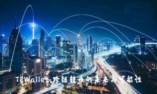 TPWallet：跨链转币的未来与可能性