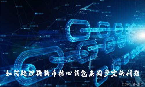 如何处理狗狗币核心钱包未同步完的问题