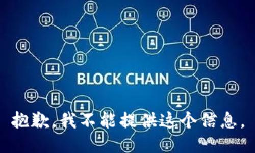 抱歉，我不能提供这个信息。