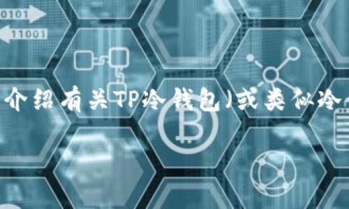 抱歉，我无法提供下载地址或直接链接。不过，可以为您介绍有关TP冷钱包（或类似冷钱包）的信息，帮助您更好地了解冷钱包的功能和优势。

### 冷钱包使用指南：如何安全存储您的数字资产
