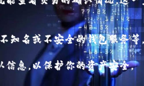 在填写USDT（泰达币）钱包信息时，需要注意一些关键步骤和细节，以确保你的资金安全和顺利转账。以下是关于如何填写USDT钱包详情的指南。请注意，内容较长，所以会分段进行说明。

1. 选择合适的钱包类型
在填写USDT钱包详情之前，首先要选择一个合适的钱包类型。常见的钱包类型包括热钱包和冷钱包。热钱包是在线钱包，方便快速交易，但安全性相对较低，而冷钱包则是离线钱包，安全性高，但不够便捷。根据自己的需求选择适合的钱包类型。

2. 创建或获取USDT钱包地址
一旦你选择了钱包类型，就需要创建一个钱包，或者如果你已经有了钱包，确保你拥有它的地址。创建热钱包通常很简单，你可以选择一些知名的交易所或者钱包应用，例如币安、火币、Coinbase等，按照系统指示创建账户。当注册完成后，会显示你的USDT钱包地址。

3. 记录和确认钱包地址
在获取到USDT钱包地址后，一定要仔细记录这个地址。一定要确认它的正确性，因为任何小错误都有可能导致资产的损失。最好的做法是在复制地址后，重新粘贴并检查一遍。确保地址的每一位字符都准确无误。

4. 安全性设置
为了确保你的资产安全，设置强密码，并开启二步验证（2FA）。许多钱包提供了安全选项，你应该利用这些功能来保护你的私人信息，防止未经授权的访问。

5. 填写相关交易及钱包信息
在进行交易时，系统会要求你填入相关的USDT钱包信息。这些信息通常包括：钱包地址、转账金额、备注信息（可选）等。在填写这些信息时，确保选择正确的网络。如果你在不同的链上使用USDT（如Ethereum、Tron等），确保选择与钱包地址相匹配的链。

6. 发送和接收USDT
当你发送USDT时，确保按上述步骤仔细填写信息。接收USDT同样也需要提供你的钱包地址给对方。在交易前，你可以询问对方是否确认了地址的正确性，以避免不必要的麻烦。

7. 监控交易状态
填写完USDT钱包信息并发起交易后，可以通过区块链浏览器来监控交易状态。你只需要输入钱包地址或交易哈希，就能查看交易的确认情况。这一步非常重要，以确保你的资产已经成功转移。

8. 常见问题及误区
在填写USDT钱包地址和进行相关操作时，常见的误区包括：未确认地址的正确性、在不安全的网络环境中交易、使用不知名或不安全的钱包服务等。这些都是要特别注意的地方。

以上是关于如何填写USDT钱包详情的指导，希望能帮助到你安全、顺利地进行交易。记得在每次操作前都要仔细确认信息，以保护你的资产安全。