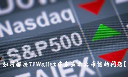 如何解决TPWallet中未显示火币链的问题？