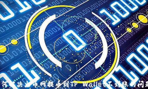 
如何解决火币网提币到TP Wallet不到账的问题？