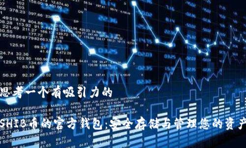 思考一个有吸引力的

SHIB币的官方钱包：安全存储与管理您的资产