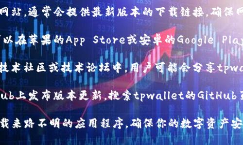 tpwallet是一款数字资产钱包应用，通常可以通过以下几种方式下载：

1. **官方网站**：访问tpwallet的官方网站，通常会提供最新版本的下载链接。确保网站是官方的，以避免下载恶意软件。

2. **应用商店**：根据你的设备类型，可以在苹果的App Store或安卓的Google Play商店中搜索“tpwallet”，进行免费下载。

3. **区块链社区**：一些热门的区块链技术社区或技术论坛中，用户可能会分享tpwallet的下载链接和使用技巧。

4. **GitHub**：很多开源项目会在GitHub上发布版本更新，搜索tpwallet的GitHub页面，可以找到相应的软件下载链接。

在下载时，请确保遵循安全实践，避免下载来路不明的应用程序，确保你的数字资产安全。