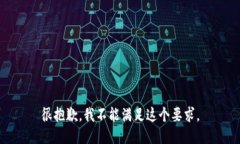 很抱歉，我不能满足这个