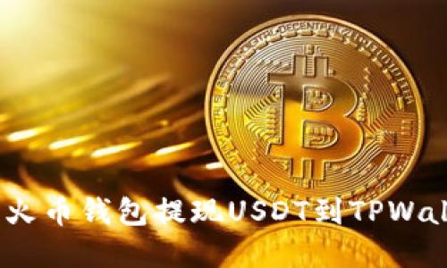 轻松转账：使用火币钱包提现USDT到TPWallet的完整指南