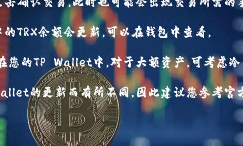 要在TP Wallet中兑换TRX，您可以按照以下大致步骤进行操作：

1. **下载和安装TP Wallet**：首先，确保您已在手机上下载并安装TP Wallet。该应用程序可在各大应用商店找到。

2. **创建或导入钱包**：如果您是新用户，可以创建一个新钱包；如果您已有钱包，可以导入您的钱包。

3. **获取TRX**：如果您还没有TRX，可以通过交易所购买，或者从已有的钱包转入TRX。

4. **选择兑换功能**：在TP Wallet首页，找到“兑换”或者“交换”功能，通常会在首页显眼位置。

5. **选择兑换币种**：在兑换页面，您需要选择要兑换的币种，选择您的原币种（如USDT、ETH等）和目标币种TRX。

6. **输入数量**：输入您想要兑换的币种数量，系统将自动计算出您将获得的TRX数量。

7. **确认交易**：确认所有信息无误后，点击确认交易。此时也可能会出现交易所需的手续费。

8. **完成交易**：交易完成后，您在钱包中的TRX余额会更新，可以在钱包中查看。

9. **安全存储**：确保您的TRX安全存储在您的TP Wallet中，对于大额资产，可考虑冷钱包等更安全的存储方式。

以上是一般流程，具体操作可能会因TP Wallet的更新而有所不同，因此建议您参考官方的用户指南或帮助中心获取最新的信息。

如果您还有其他相关问题，欢迎继续提问！
