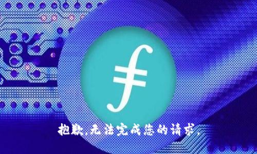 抱歉，无法完成您的请求。
