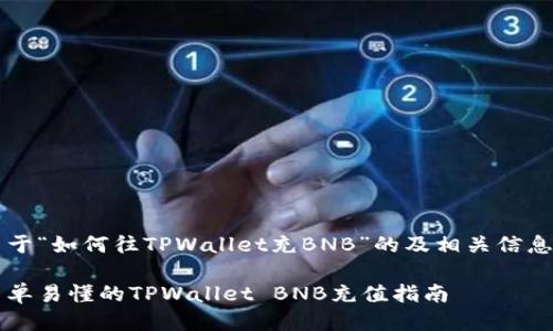 关于“如何往TPWallet充BNB”的及相关信息： 

简单易懂的TPWallet BNB充值指南
