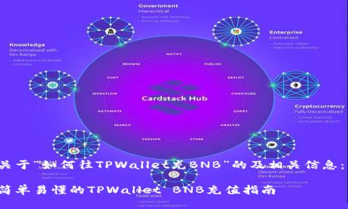 关于“如何往TPWallet充BNB”的及相关信息： 

简单易懂的TPWallet BNB充值指南
