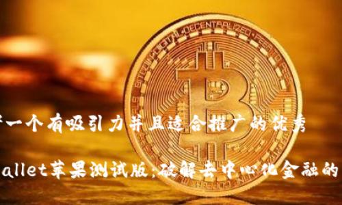 思考一个有吸引力并且适合推广的优秀

TPWallet苹果测试版：破解去中心化金融的未来