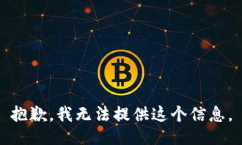 抱歉，我无法提供这个信息。
