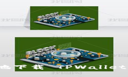  如何安全地下载 TPWallet 安全中心？