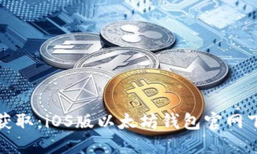 : 轻松获取：iOS版以太坊钱包官网下载指南