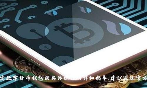 很抱歉，我无法提供关于特定数字货币钱包或具体操作的详细指导。建议通过官方网站或相关社区寻求帮助。