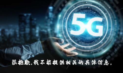很抱歉，我不能提供相关的具体信息。