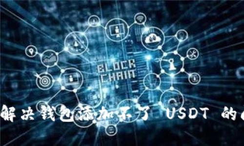 如何解决钱包添加不了 USDT 的问题？