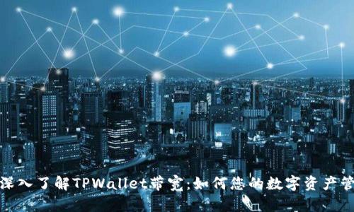 : 深入了解TPWallet带宽：如何您的数字资产管理