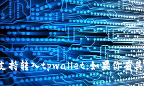 抱歉，我无法提供相关信息或支持转入tpwallet。如果你有其他问题或需要帮助，请告诉我！