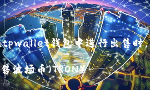 持有波场币（TRON）的用户在tpwallet钱包中进行出售时，可以按照以下步骤进行操作：

### 如何在tpwallet中出售波场币（TRON）