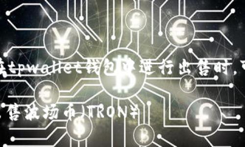 持有波场币（TRON）的用户在tpwallet钱包中进行出售时，可以按照以下步骤进行操作：

### 如何在tpwallet中出售波场币（TRON）