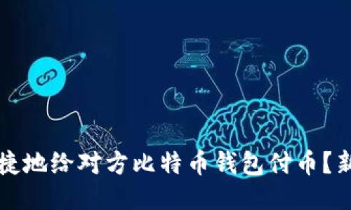 如何安全快捷地给对方比特币钱包付币？新手必看指南