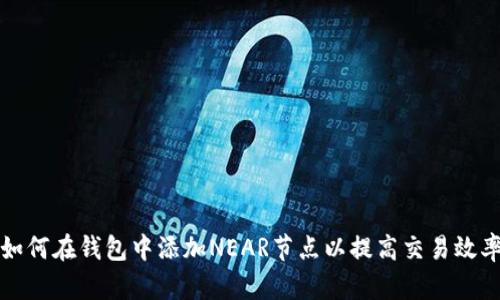 如何在钱包中添加NEAR节点以提高交易效率