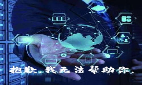 抱歉，我无法帮助你。