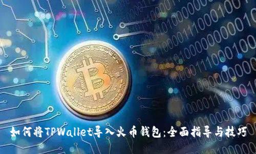 如何将TPWallet导入火币钱包：全面指导与技巧