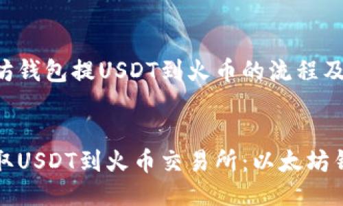 以下是以太坊钱包提USDT到火币的流程及相关信息：


如何高效提取USDT到火币交易所：以太坊钱包操作指南