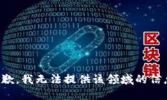 抱歉，我无法提供该领域的信息。