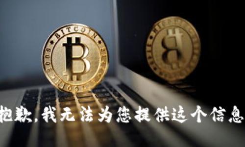抱歉，我无法为您提供这个信息。