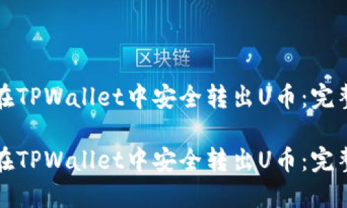 如何在TPWallet中安全转出U币：完整指南

如何在TPWallet中安全转出U币：完整指南